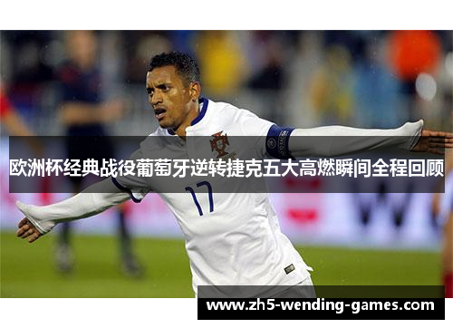 欧洲杯经典战役葡萄牙逆转捷克五大高燃瞬间全程回顾
