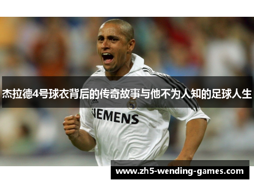 杰拉德4号球衣背后的传奇故事与他不为人知的足球人生