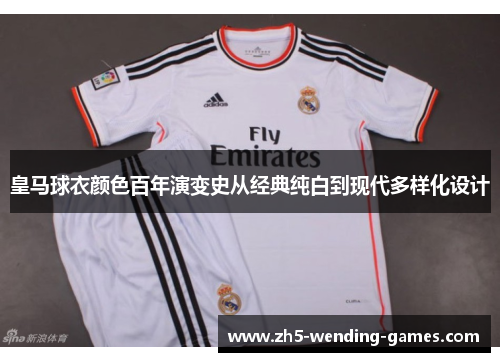皇马球衣颜色百年演变史从经典纯白到现代多样化设计