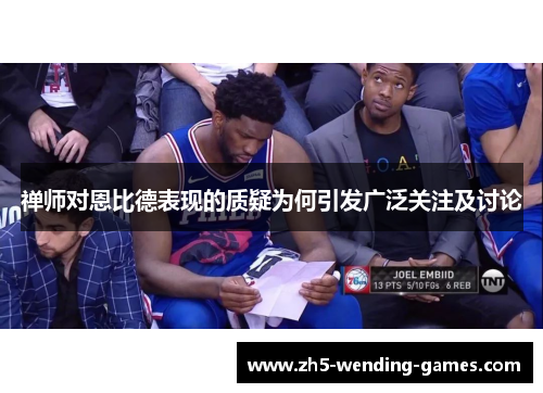 禅师对恩比德表现的质疑为何引发广泛关注及讨论