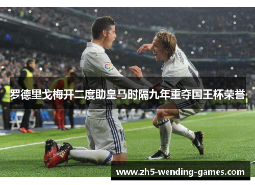 罗德里戈梅开二度助皇马时隔九年重夺国王杯荣誉