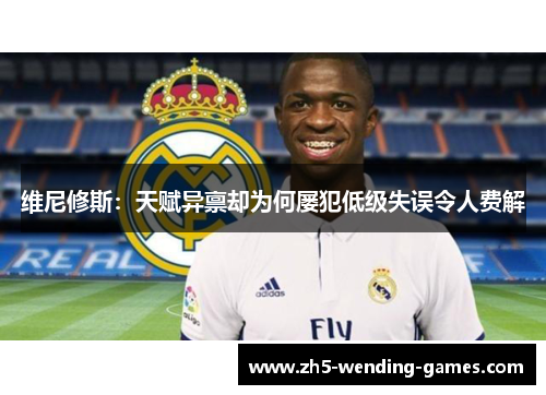 维尼修斯：天赋异禀却为何屡犯低级失误令人费解