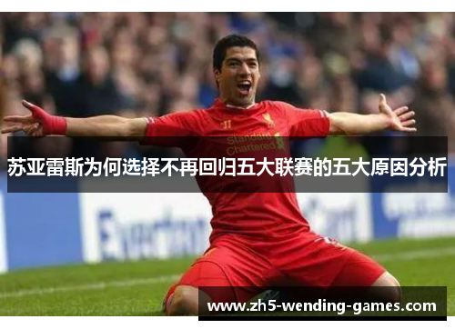 苏亚雷斯为何选择不再回归五大联赛的五大原因分析