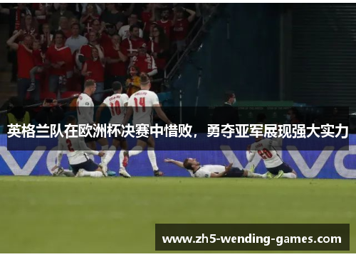 英格兰队在欧洲杯决赛中惜败，勇夺亚军展现强大实力