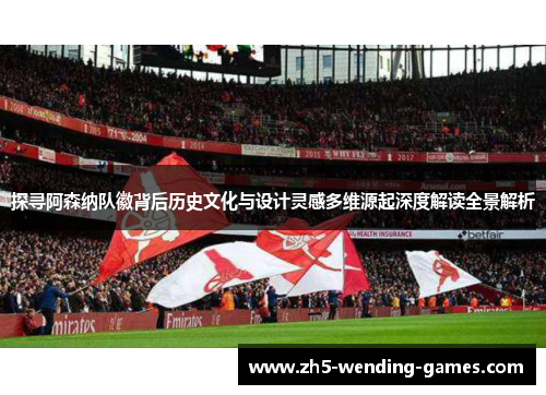 探寻阿森纳队徽背后历史文化与设计灵感多维源起深度解读全景解析