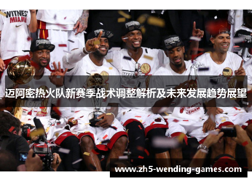 迈阿密热火队新赛季战术调整解析及未来发展趋势展望 迈阿密热火队新赛季战术调整解析及未来发展趋势展望