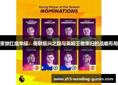 重塑红魔荣耀:曼联复兴之路与英超王者重归的战略布局 重塑红魔荣耀:曼联复兴之路与英超王者重归的战略布局