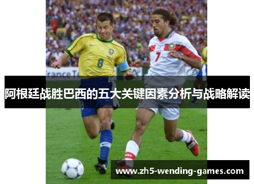 阿根廷战胜巴西的五大关键因素分析与战略解读