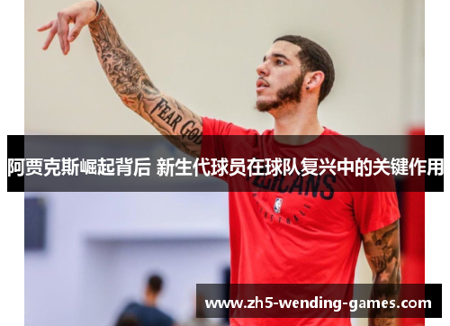 阿贾克斯崛起背后 新生代球员在球队复兴中的关键作用 阿贾克斯崛起背后 新生代球员在球队复兴中的关键作用