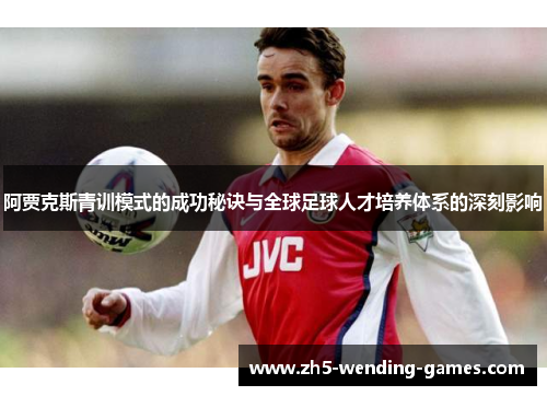 阿贾克斯青训模式的成功秘诀与全球足球人才培养体系的深刻影响