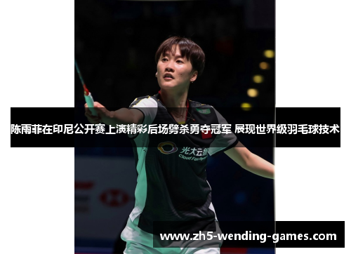 陈雨菲在印尼公开赛上演精彩后场劈杀勇夺冠军 展现世界级羽毛球技术 陈雨菲在印尼公开赛上演精彩后场劈杀勇夺冠军 展现世界级羽毛球技术