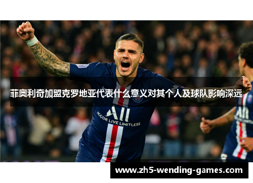 菲奥利奇加盟克罗地亚代表什么意义对其个人及球队影响深远