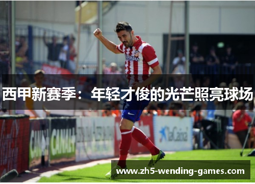 西甲新赛季：年轻才俊的光芒照亮球场