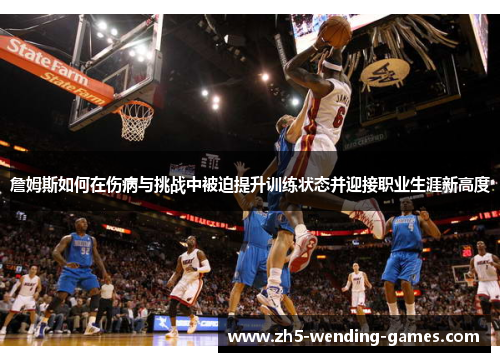 詹姆斯如何在伤病与挑战中被迫提升训练状态并迎接职业生涯新高度