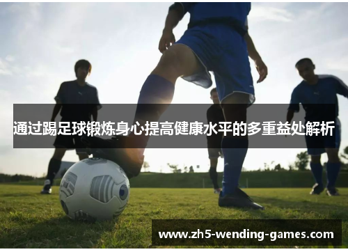 通过踢足球锻炼身心提高健康水平的多重益处解析