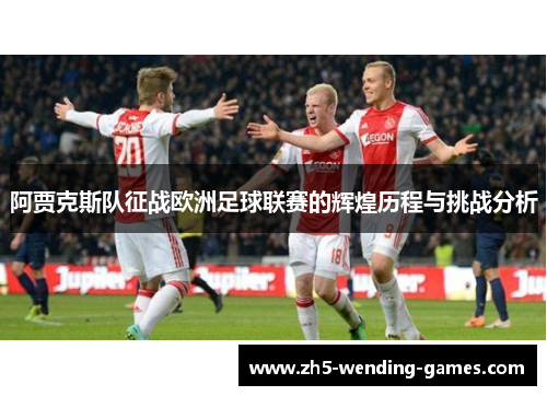 阿贾克斯队征战欧洲足球联赛的辉煌历程与挑战分析