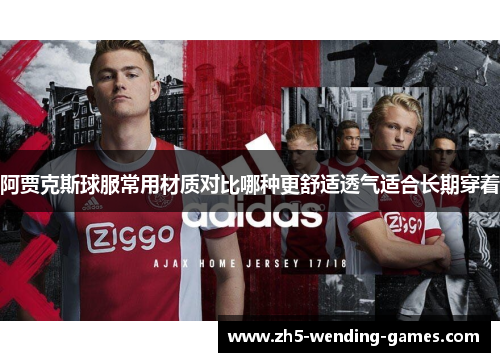 阿贾克斯球服常用材质对比哪种更舒适透气适合长期穿着