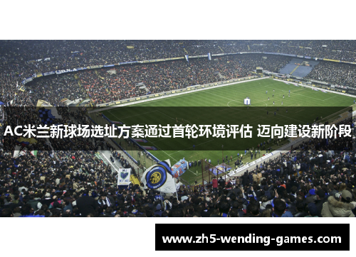 AC米兰新球场选址方案通过首轮环境评估 迈向建设新阶段