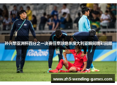孙兴慜亚洲杯四分之一决赛任意球绝杀澳大利亚瞬间精彩回顾 孙兴慜亚洲杯四分之一决赛任意球绝杀澳大利亚瞬间精彩回顾